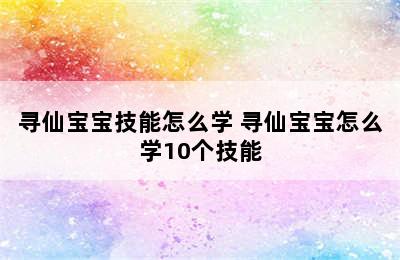 寻仙宝宝技能怎么学 寻仙宝宝怎么学10个技能